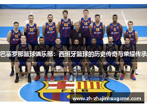 巴塞罗那篮球俱乐部：西班牙篮球的历史传奇与荣耀传承