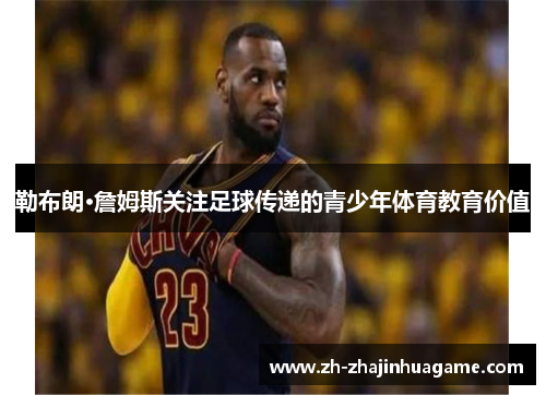 勒布朗·詹姆斯关注足球传递的青少年体育教育价值